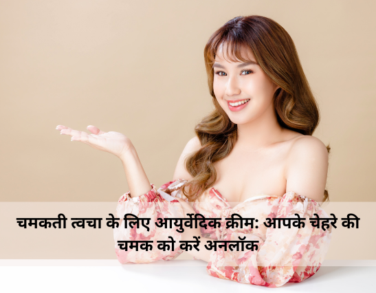 चमकती त्वचा के लिए आयुर्वेदिक क्रीम: आपके चेहरे की चमक को करें अनलॉक