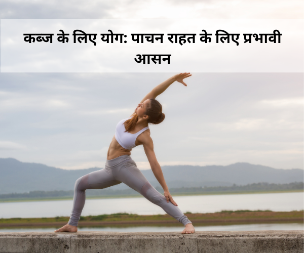 कब्ज के लिए योग: पाचन राहत के लिए प्रभावी आसन