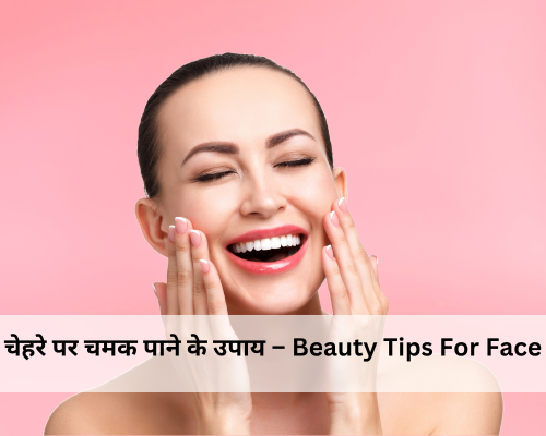 चेहरे पर चमक पाने के उपाय – Beauty Tips For Face